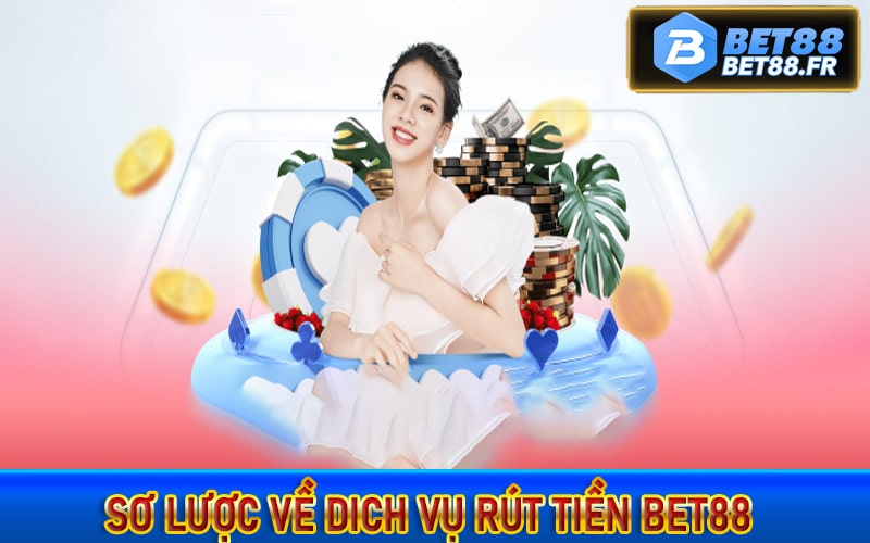 Vài nét sơ lược về dich vụ rút tiền bet88